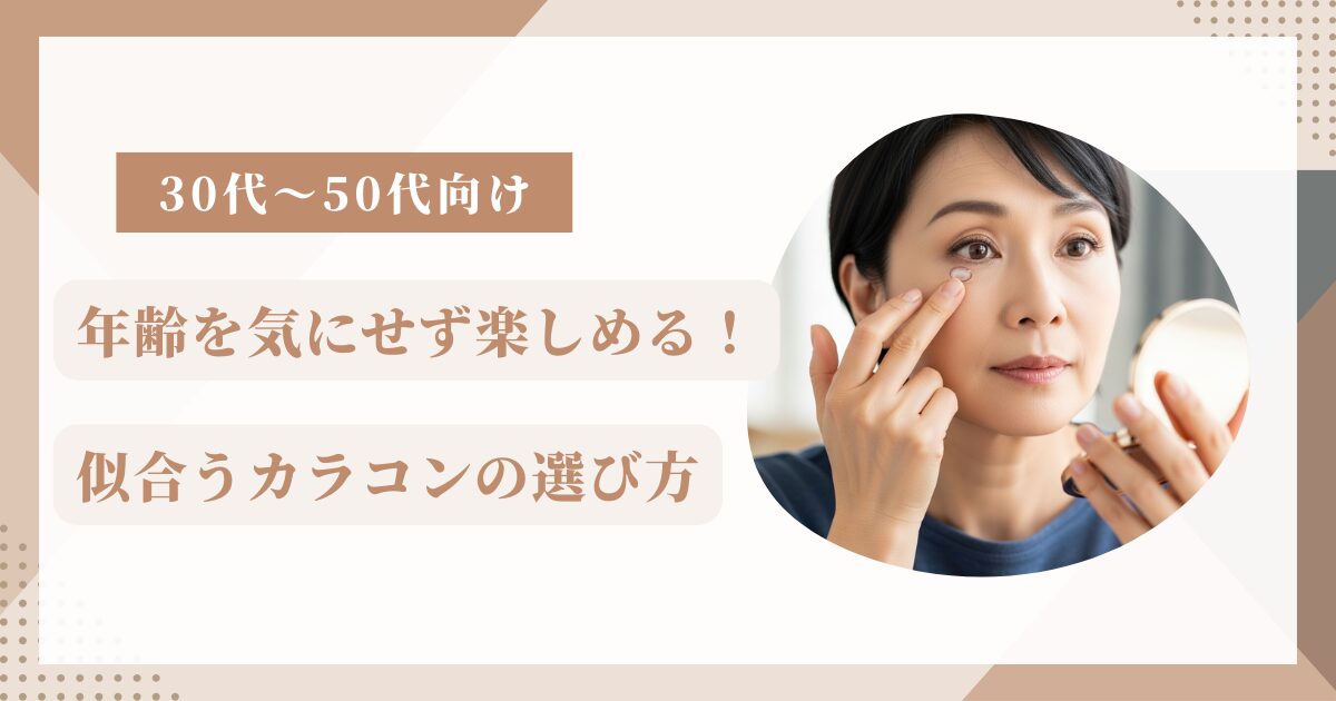 年齢を気にせず、楽しめる、大人のカラコンの選び方