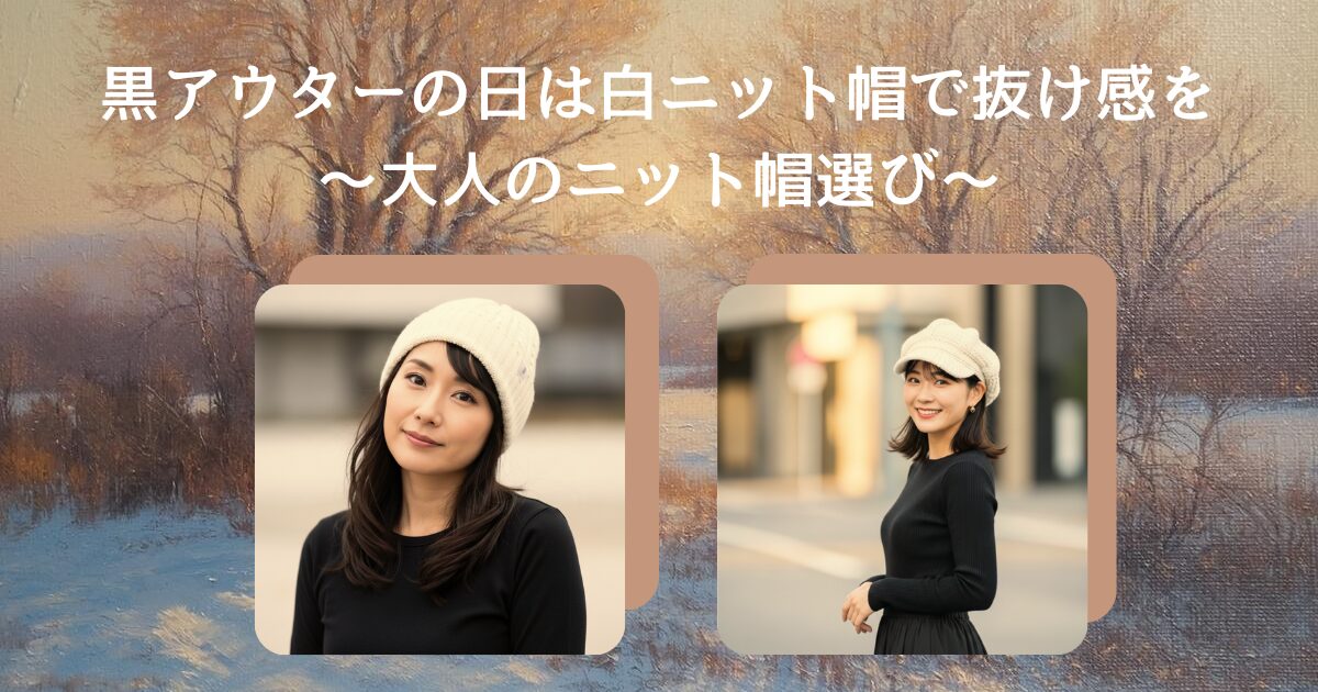黒アウターの日は、白ニット帽で抜け感を～大人のニット帽選び～